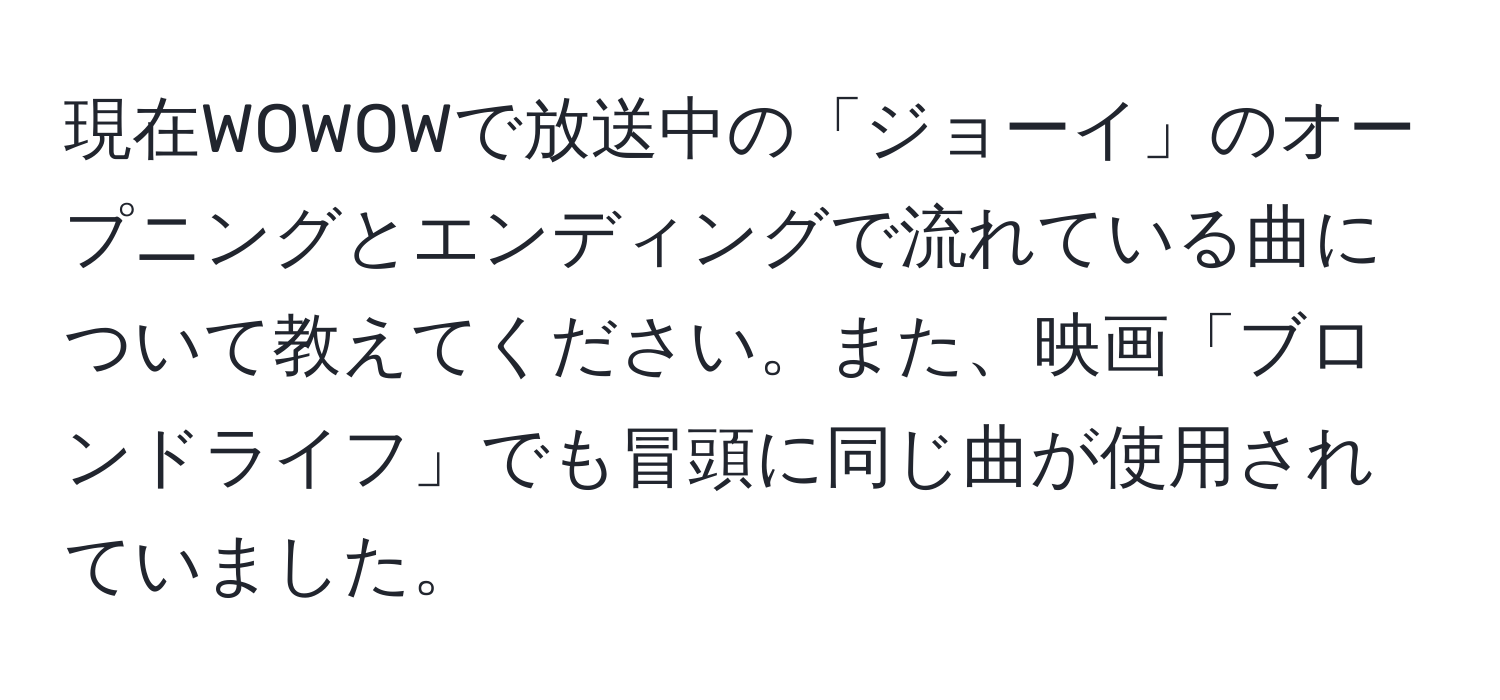 現在WOWOWで放送中の「ジョーイ」のオープニングとエンディングで流れている曲について教えてください。また、映画「ブロンドライフ」でも冒頭に同じ曲が使用されていました。