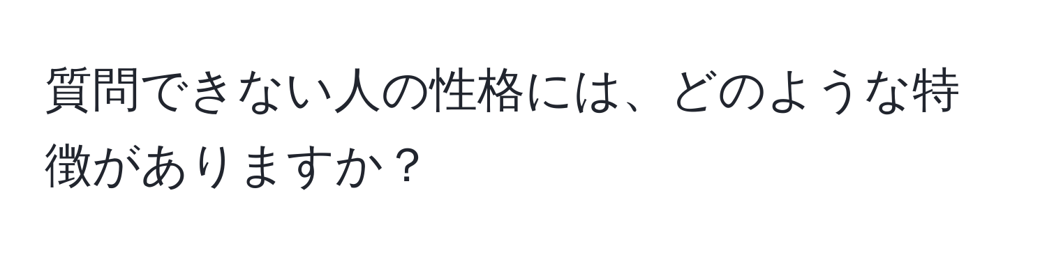 質問できない人の性格には、どのような特徴がありますか？