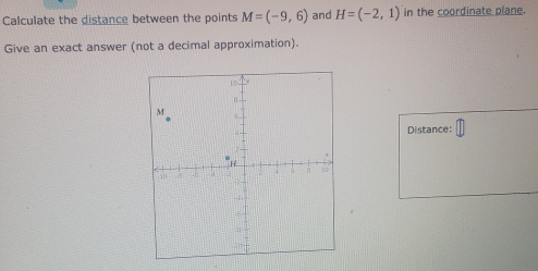 Calculate the distance between the points M=(-9,6) and H=(-2,1) in the coordinate plane. 
Give an exact answer (not a decimal approximation). 
Distance: □