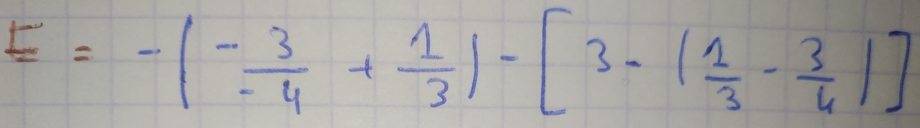 E=-(- 3/-4 + 1/3 )-[3-( 1/3 - 3/4 )]