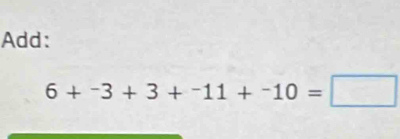 Add:
6+^-3+3+^-11+^-10=□