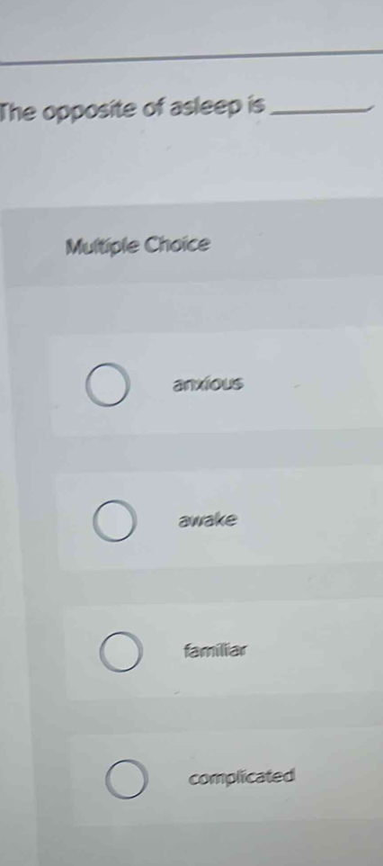 The opposite of asleep is_
Multiple Choice
anxious
awake
familiar
complicated