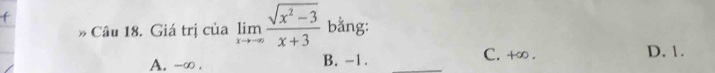 Giá trị của limlimits _xto -∈fty  (sqrt(x^2-3))/x+3  bằng:
A. -∞. B. -1._
C. +∞. D. 1.