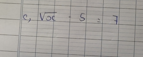 e, sqrt(x)-5=7