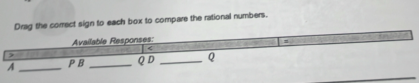 Drag the correct sign to each box to compare the rational numbers. 
Available Responses: 
= 
, 
A _ PB _ Q D _ Q