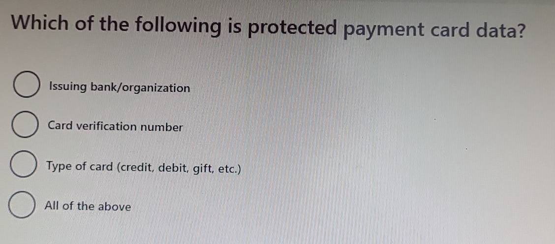 Which of the following is protected payment card data?
Issuing bank/organization
Card verification number
Type of card (credit, debit, gift, etc.)
All of the above