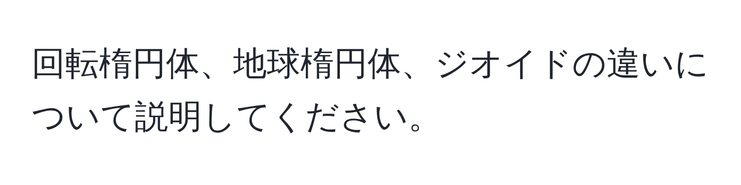 回転楕円体、地球楕円体、ジオイドの違いについて説明してください。