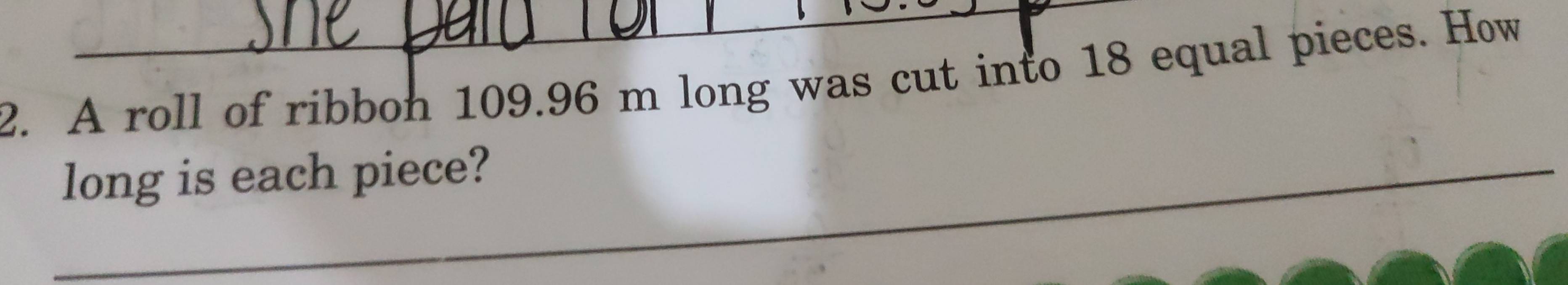 A roll of ribbon 109.96 m long was cut into 18 equal pieces. How 
_long is each piece?