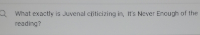 What exactly is Juvenal criticizing in, It's Never Enough of the 
reading?