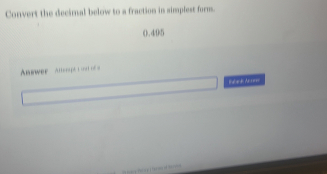 Convert the decimal below to a fraction in simplest form.
0.495
Answer Attempt t out of a 
Submit Answer