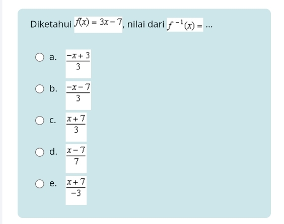 Diketahui f(x)=3x-7 , nilai dari f^(-1)(x)= _
a.  (-x+3)/3 
b.  (-x-7)/3 
C.  (x+7)/3 
d.  (x-7)/7 
e.  (x+7)/-3 