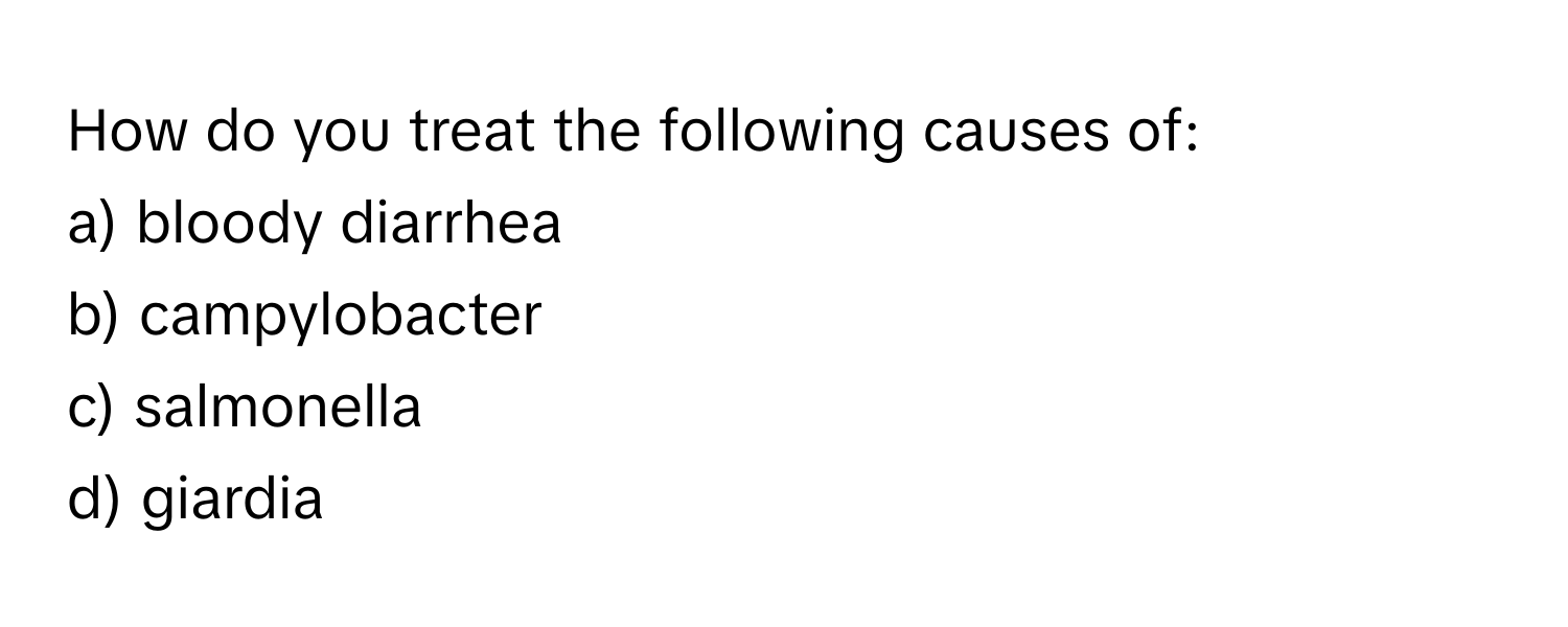 How do you treat the following causes of: 

a) bloody diarrhea
b) campylobacter
c) salmonella
d) giardia