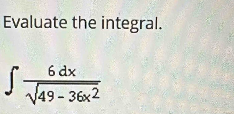 Evaluate the integral.
∈t  6dx/sqrt(49-36x^2) 