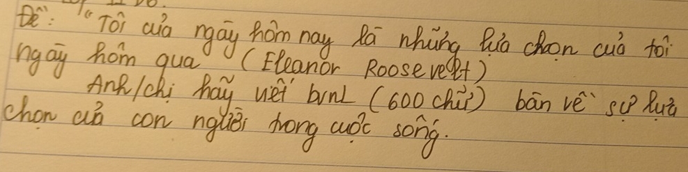 e"Toi ao ngay hom nay Ra whng Qo choon cuò to 
ngay hom qua? (Eleanor Rooseverf) 
AnR /chi hay wei bnL (600 chù) bān vè`su Buò 
chon at con nglièi drong woc song