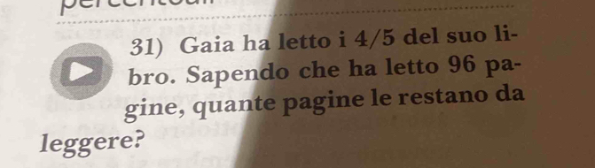 Gaia ha letto i 4/5 del suo li- 
bro. Sapendo che ha letto 96 pa- 
gine, quante pagine le restano da 
leggere?