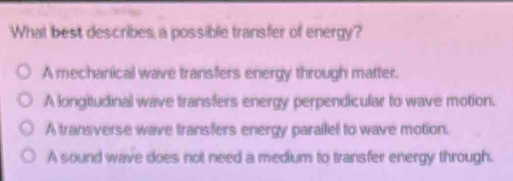 Solved: What best describes, a possible transfer of energy? A ...