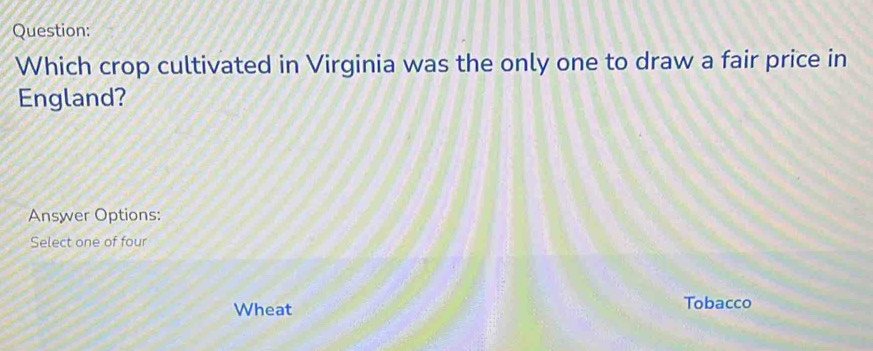 Which crop cultivated in Virginia was the only one to draw a fair price in
England?
Answer Options:
Select one of four
Wheat Tobacco