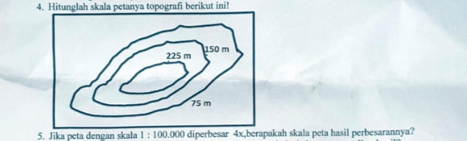 Hitunglah skala petanya topografi berikut ini! 
5. Jika peta dengan skala 1:100.000 diperbesar 4x,berapakah skala peta hasil perbesarannya?