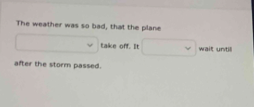 The weather was so bad, that the plane 
take off. It wait until 
after the storm passed.