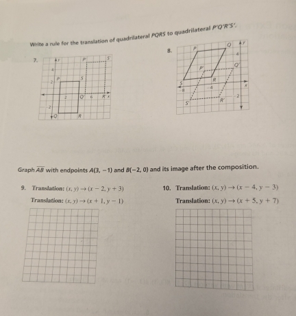 Write a rule for the translation of quadrilateral PQRS to quadrilateral P'Q'R'S..
Graph overline AB with endpoints A(3,-1) and B(-2,0) and its image after the composition.
9. Translation: (x,y)to (x-2,y+3) 10. Translation: (x,y)to (x-4,y-3)
Translation: (x,y)to (x+1,y-1) Translation: (x,y)to (x+5,y+7)