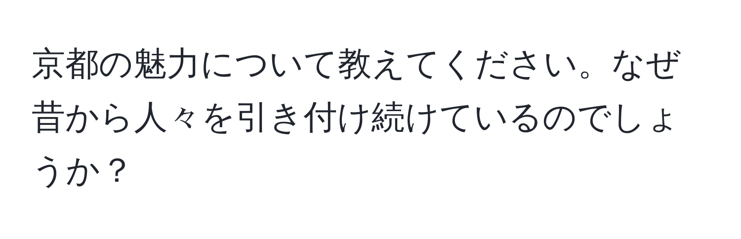 京都の魅力について教えてください。なぜ昔から人々を引き付け続けているのでしょうか？