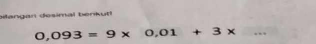 bilangan desimal berikut!
0,093=9* 0,01+3*
_