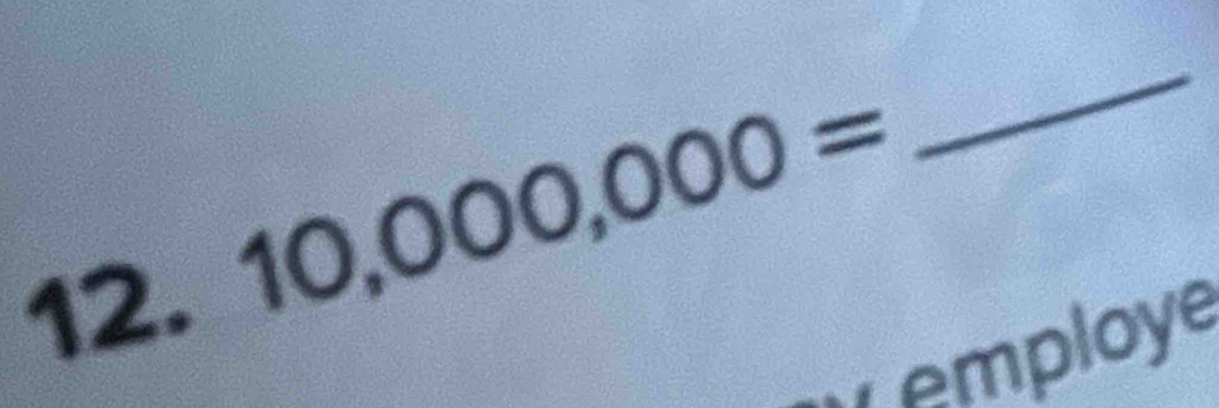 12,
10,000,000=
_ 
employe