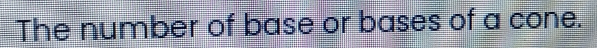 The number of base or bases of a cone.