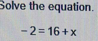 Solve the equation.
-2=16+x