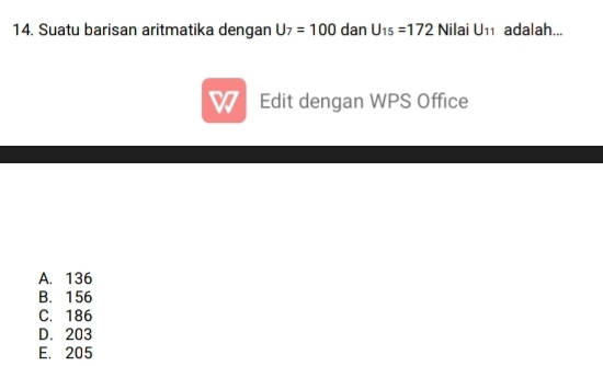 Suatu barisan aritmatika dengan U_7=100 dan U_15=172 Nilai U_11 adalah...
a Edit dengan WPS Office
A. 136
B. 156
C. 186
D. 203
E. 205