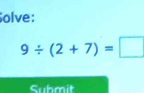 olve:
9/ (2+7)=□
Submit