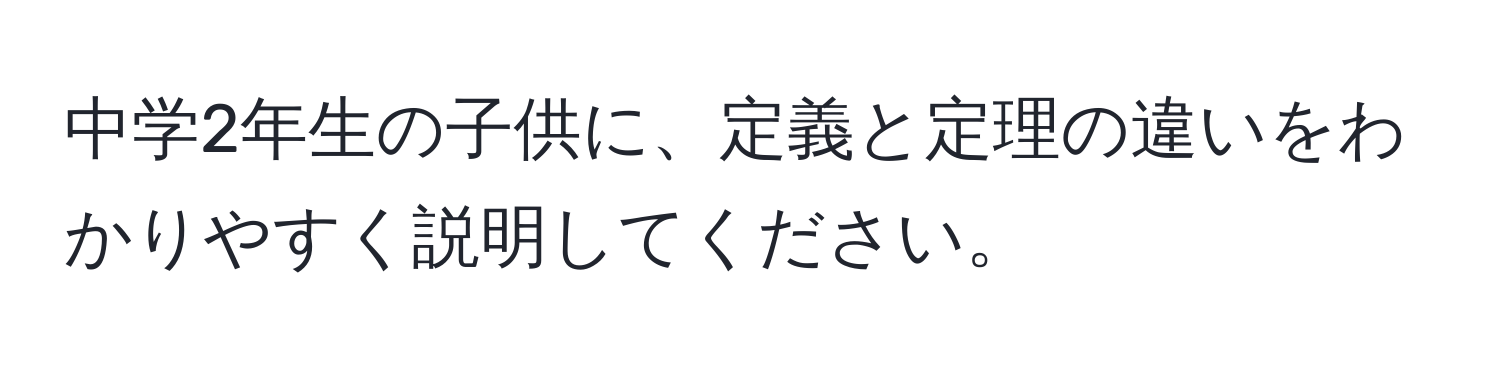 中学2年生の子供に、定義と定理の違いをわかりやすく説明してください。