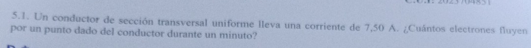Un conductor de sección transversal uniforme lleva una corriente de 7,50 A. ¿Cuántos electrones fluyen 
por un punto dado del conductor durante un minuto?