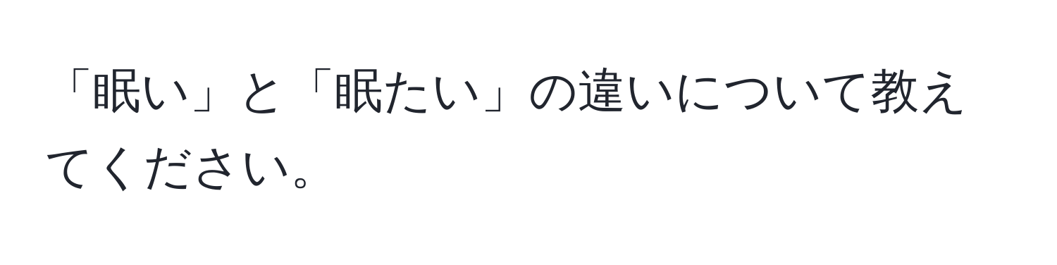 「眠い」と「眠たい」の違いについて教えてください。