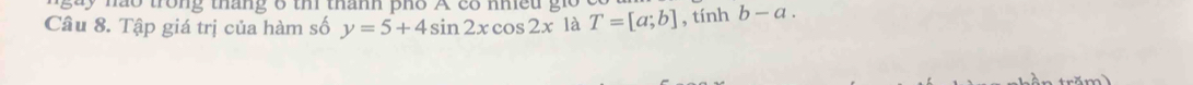 nào trong tháng 6 thi thánh pho A có nhều gio 
Câu 8. Tập giá trị của hàm số y=5+4sin 2xcos 2x là T=[a;b] , tính b-a.