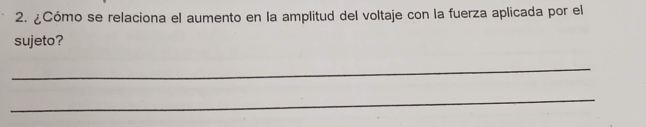 ¿Cómo se relaciona el aumento en la amplitud del voltaje con la fuerza aplicada por el 
sujeto? 
_ 
_