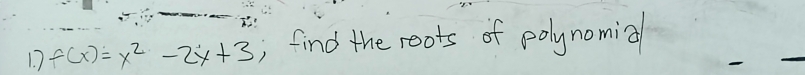 7 f(x)=x^2-2x+3 , find the roots of polynomia