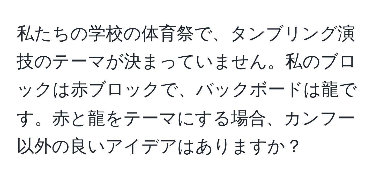 私たちの学校の体育祭で、タンブリング演技のテーマが決まっていません。私のブロックは赤ブロックで、バックボードは龍です。赤と龍をテーマにする場合、カンフー以外の良いアイデアはありますか？