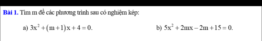 Tìm m để các phương trình sau có nghiệm kép: 
a) 3x^2+(m+1)x+4=0. b) 5x^2+2mx-2m+15=0.
