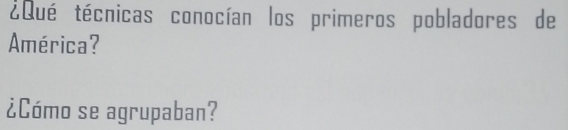 ¿Qué técnicas conocían los primeros pobladores de 
América? 
¿Cómo se agrupaban?