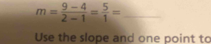 m= (9-4)/2-1 = 5/1 =
Use the slope and one point to