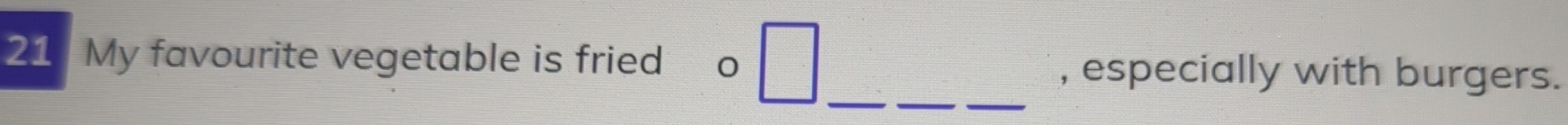 My favourite vegetable is fried 0 , especially with burgers. 
__