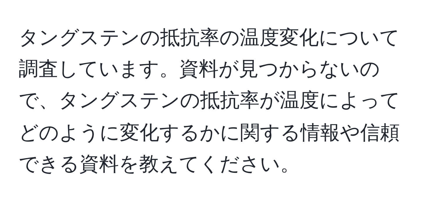 タングステンの抵抗率の温度変化について調査しています。資料が見つからないので、タングステンの抵抗率が温度によってどのように変化するかに関する情報や信頼できる資料を教えてください。