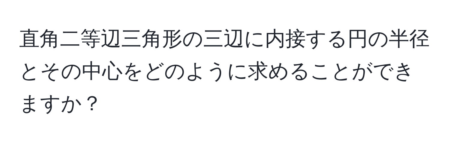 直角二等辺三角形の三辺に内接する円の半径とその中心をどのように求めることができますか？