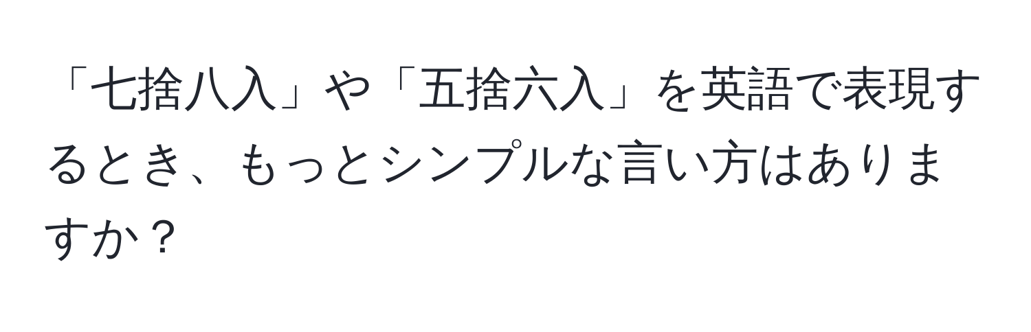 「七捨八入」や「五捨六入」を英語で表現するとき、もっとシンプルな言い方はありますか？