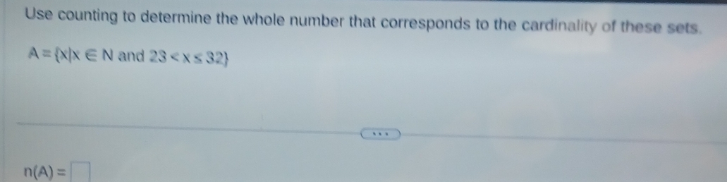 Use counting to determine the whole number that corresponds to the cardinality of these sets.
A= x|x∈ N and 23
n(A)=□