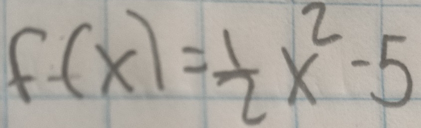 f-(x)= 1/2 x^2-5