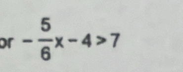 or - 5/6 x-4>7