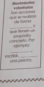 Movimientos 
voluntarios 
Son acciones 
que se realizan 
de forma 
_y 
que tienen un 
propósito 
concreto. Por 
ejemplo: 
_ 
escribir,_ 
una pelota.