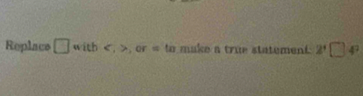 Replace □ with , , or = to make a true statement 2^1 □ 4°